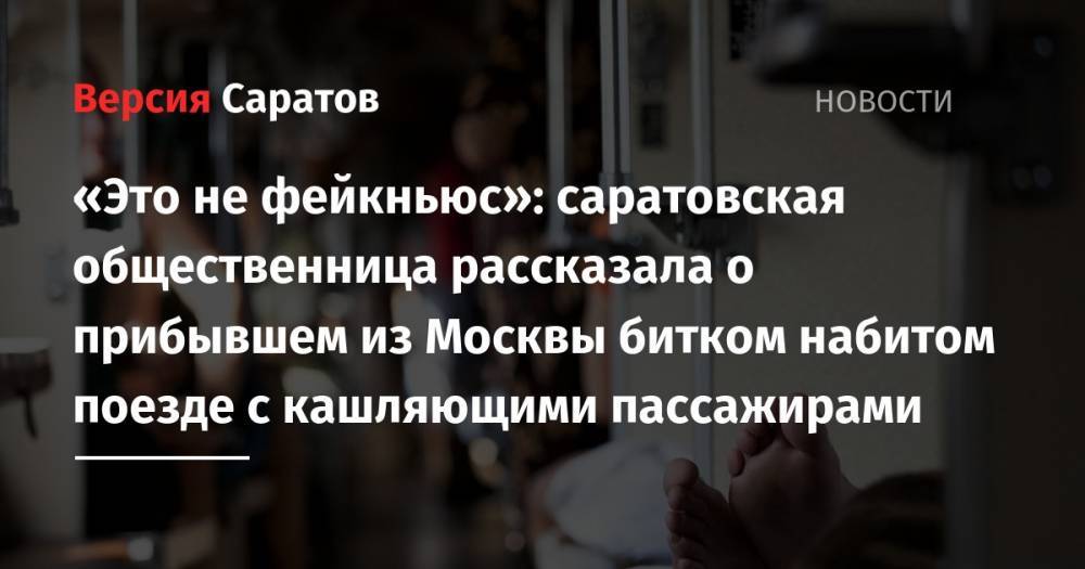 «Это не фейкньюс»: саратовская общественница рассказала о прибывшем из Москвы битком набитом поезде с кашляющими пассажирами
