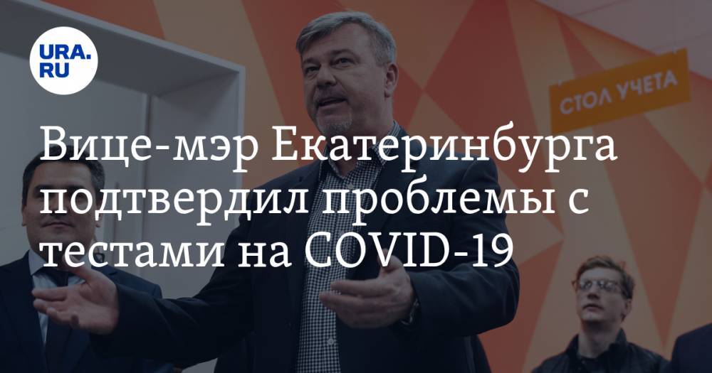 Вице-мэр Екатеринбурга подтвердил проблемы с тестами на COVID-19. Он отказался от сдачи анализов