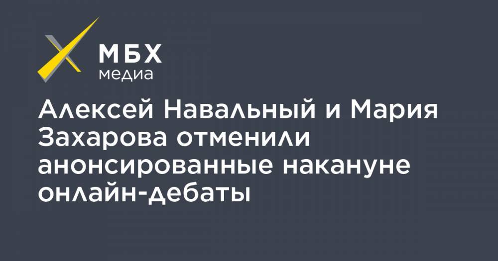 Алексей Навальный и Мария Захарова отменили анонсированные накануне онлайн-дебаты