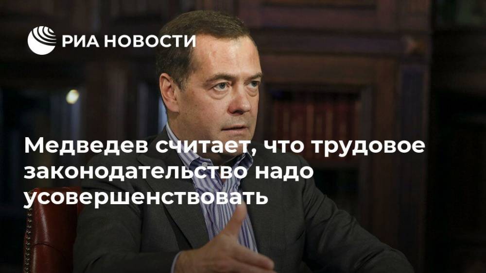 Медведев считает, что трудовое законодательство надо усовершенствовать