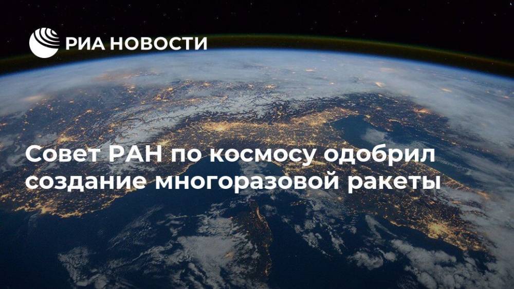 Совет РАН по космосу одобрил создание многоразовой ракеты