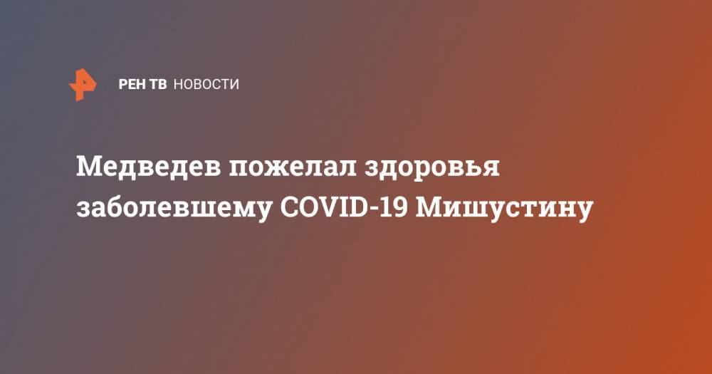 Медведев пожелал здоровья заболевшему COVID-19 Мишустину