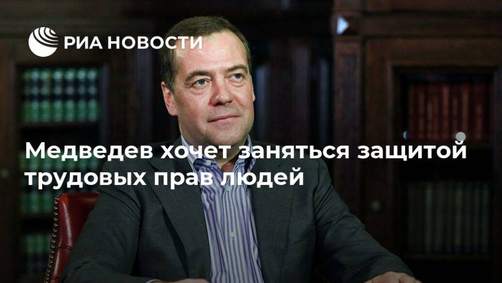 Медведев хочет заняться защитой трудовых прав людей