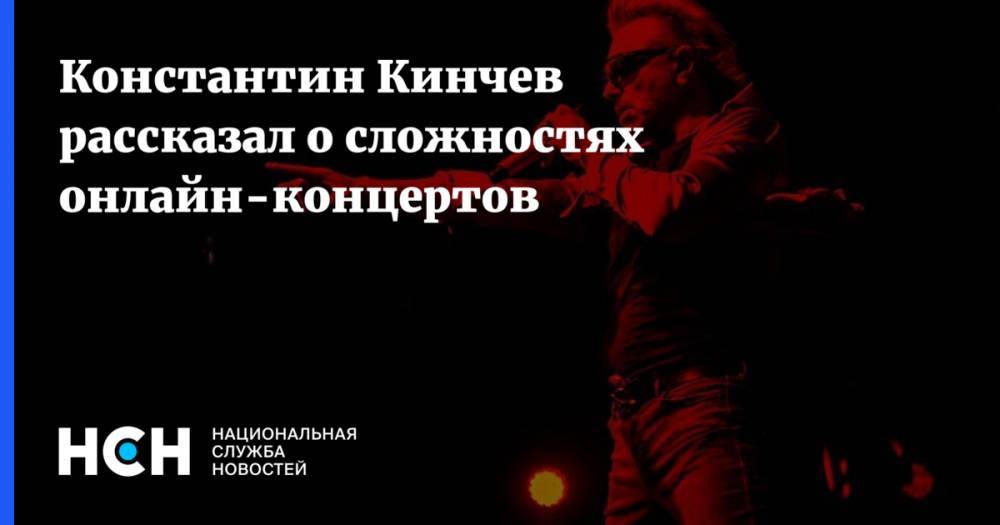 Константин Кинчев рассказал о сложностях онлайн-концертов