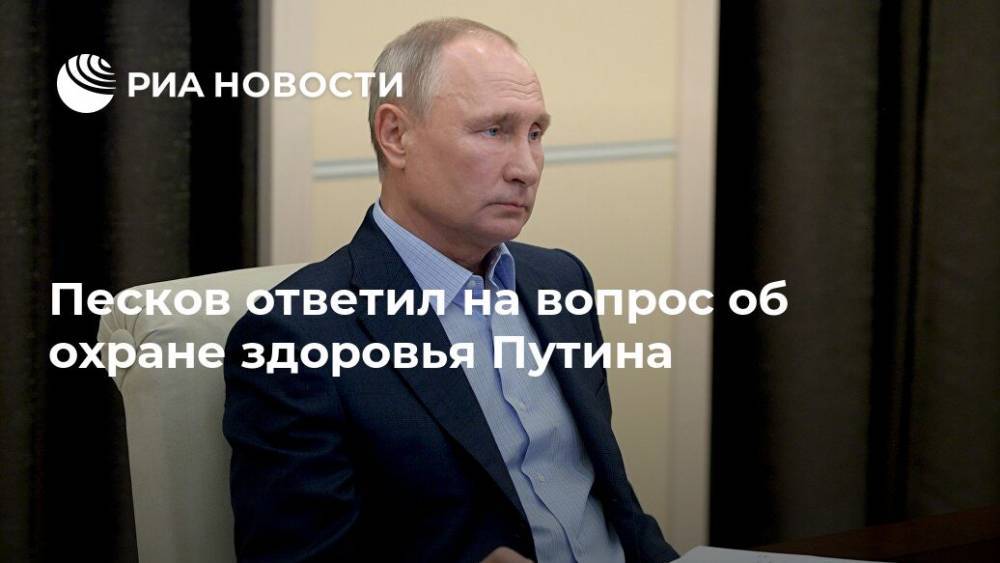 Песков ответил на вопрос об охране здоровья Путина