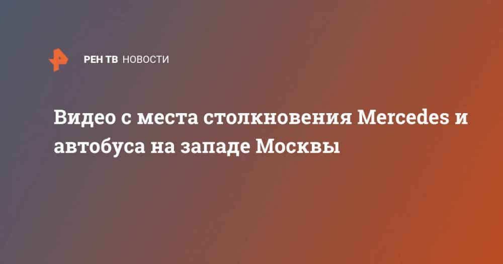 Видео с места столкновения Mercedes и автобуса на западе Москвы