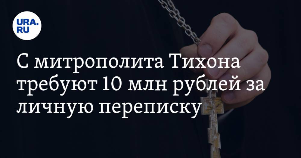 С митрополита Тихона требуют 10 млн рублей за личную переписку