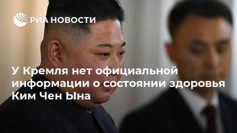 У Кремля нет официальной информации о состоянии здоровья Ким Чен Ына