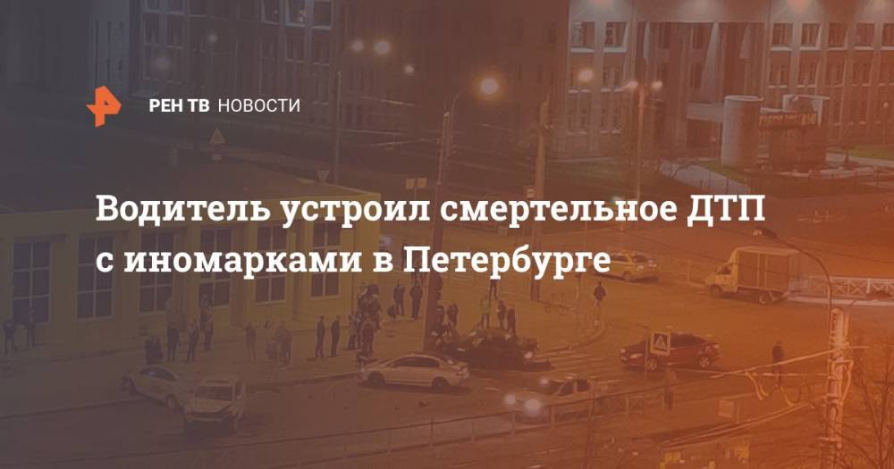 Водитель устроил смертельное ДТП с иномарками в Петербурге