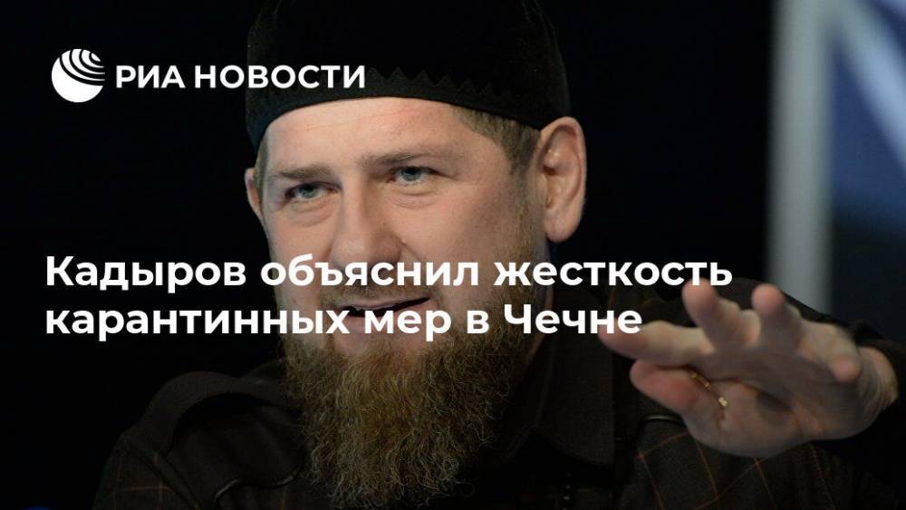 Кадыров объяснил жесткость карантинных мер в Чечне