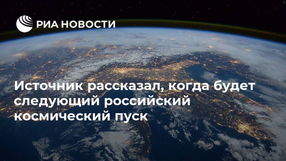 Источник рассказал, когда будет следующий российский космический пуск