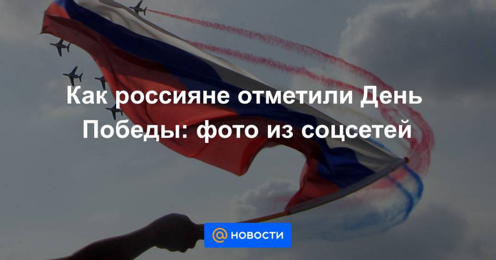 Как россияне отметили День Победы: фото из соцсетей