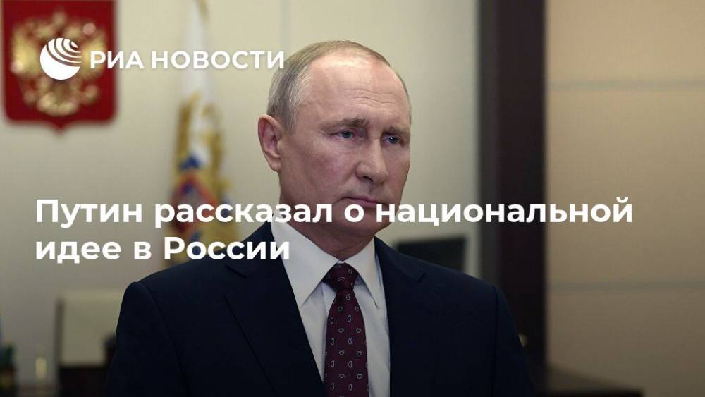 Путин рассказал о национальной идее в России