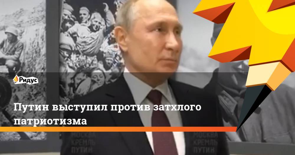 Путин выступил против затхлого патриотизма