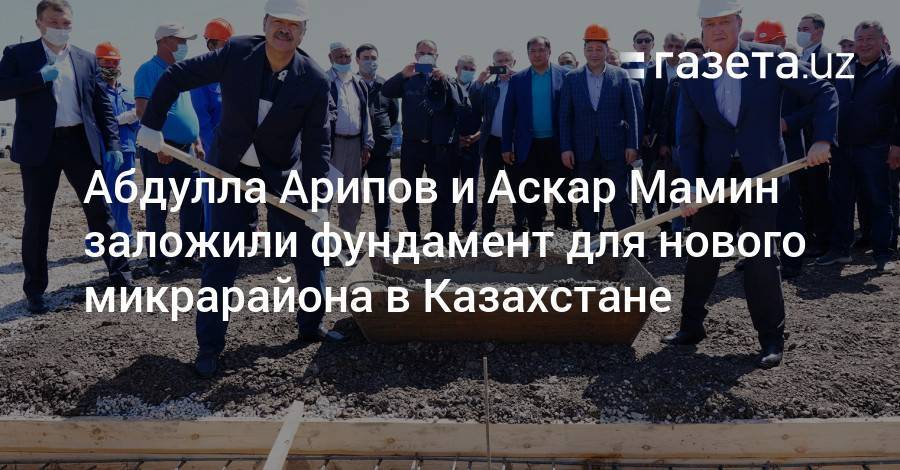 Абдулла Арипов и Аскар Мамин заложили фундамент для нового микрарайона в Казахстане