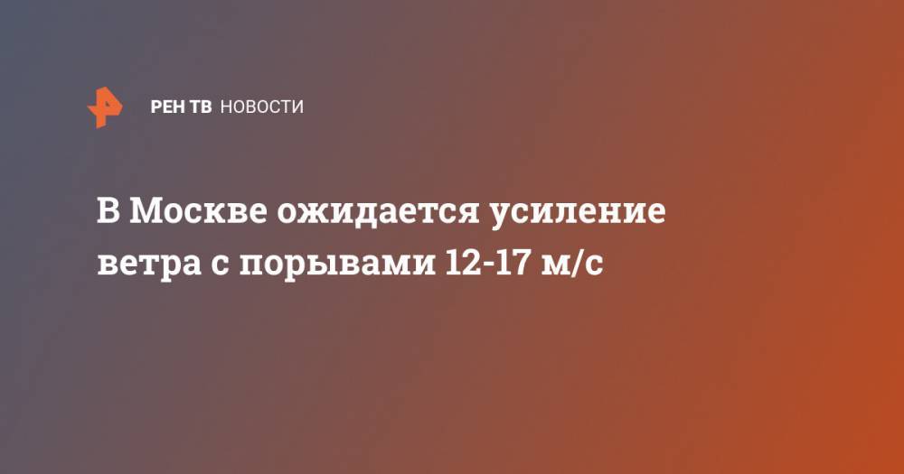 В Москве ожидается усиление ветра с порывами 12-17 м/с
