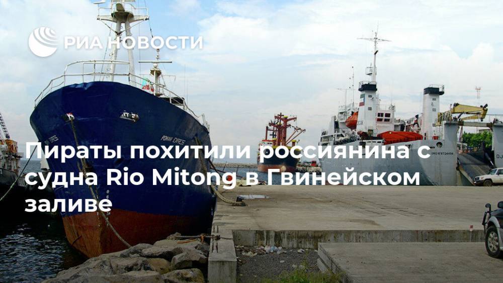 Пираты похитили россиянина с судна Rio Mitong в Гвинейском заливе