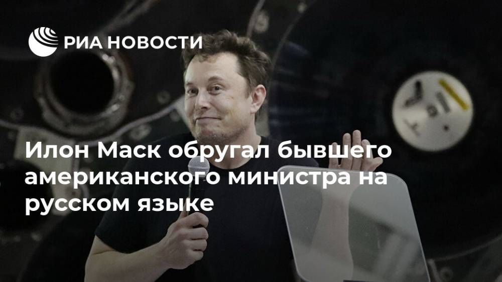 Илон Маск обругал бывшего американского министра на русском языке