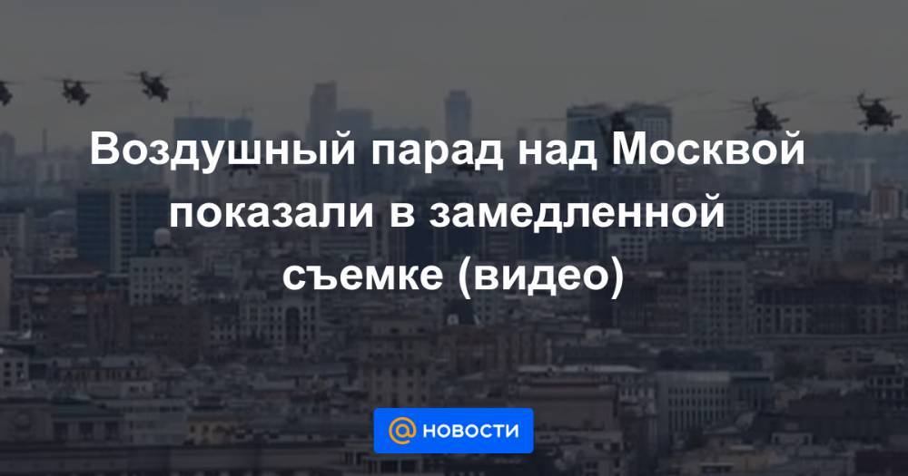 Воздушный парад над Москвой показали в замедленной съемке (видео)