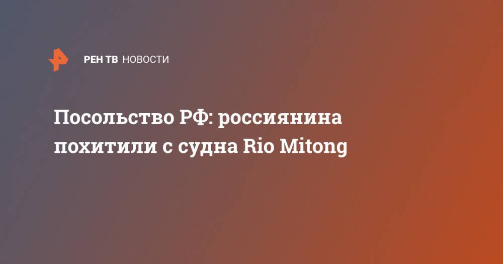 Посольство РФ: россиянина похитили с судна Rio Mitong