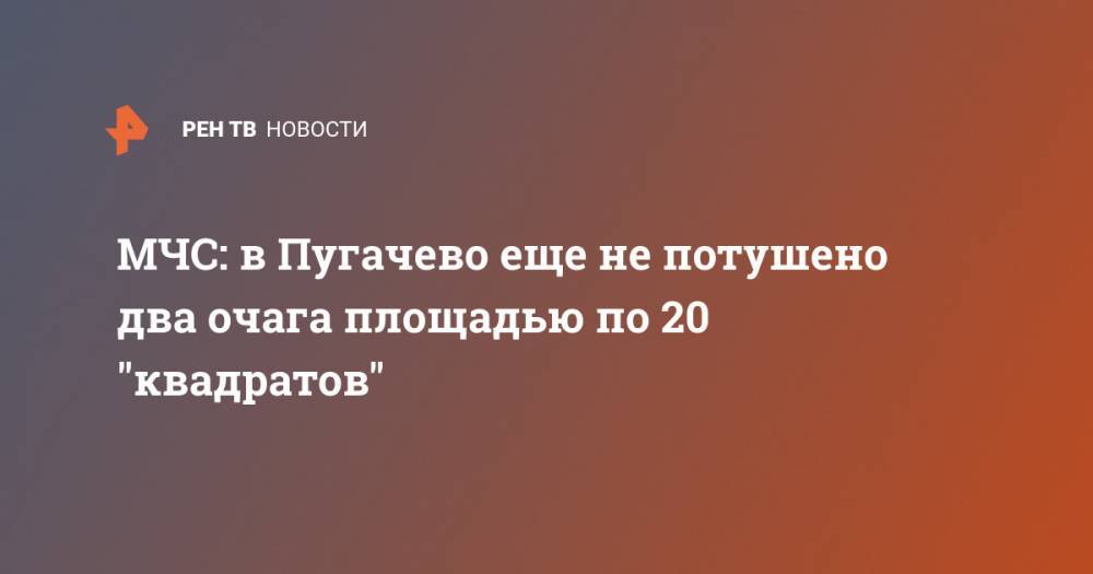 МЧС: в Пугачево еще не потушено два очага площадью по 20 "квадратов"
