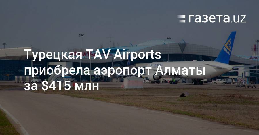 Турецкая TAV Airports приобрела аэропорт Алматы за $415 млн