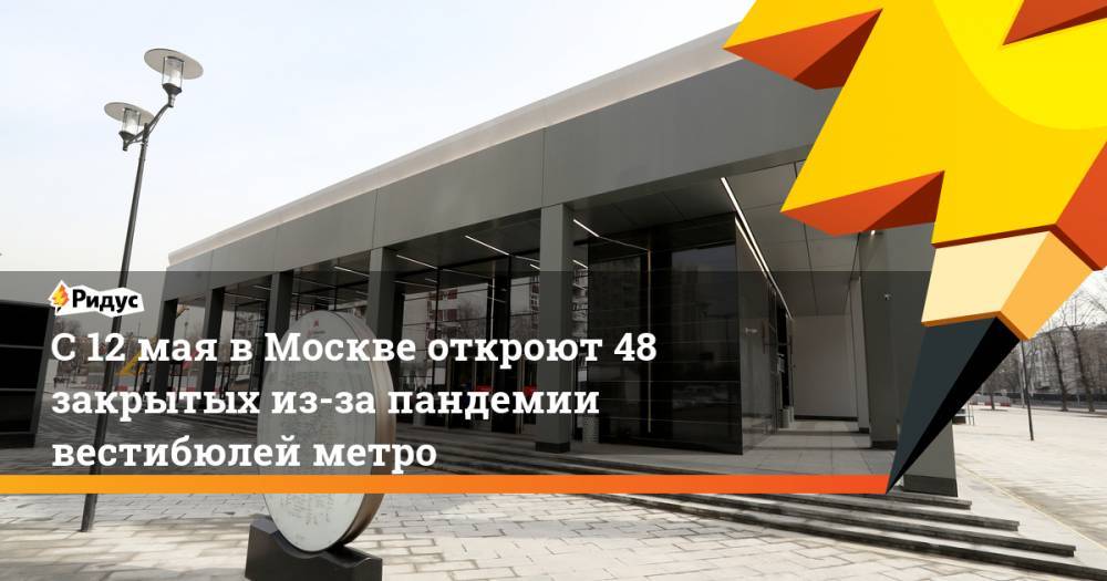 С 12 мая в Москве откроют 48 закрытых из-за пандемии вестибюлей метро