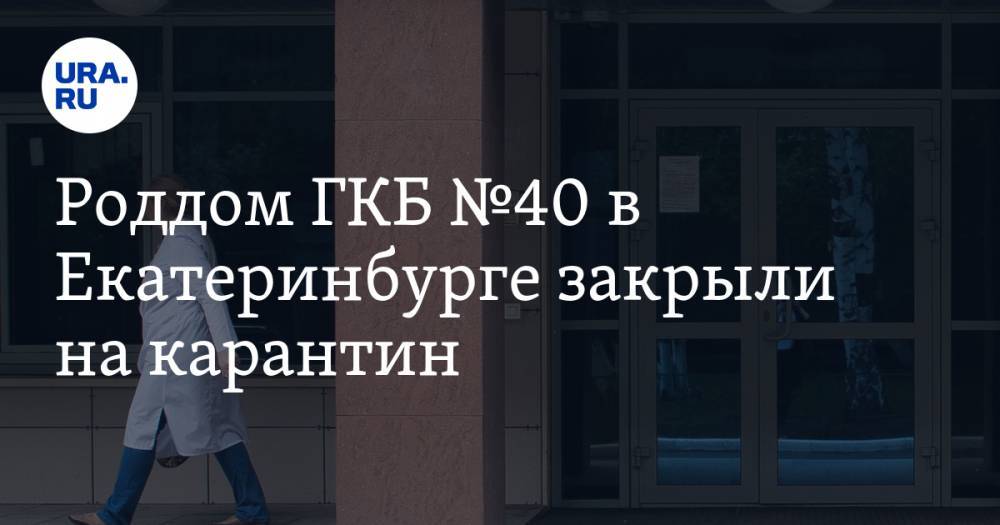 Роддом ГКБ №40 в Екатеринбурге закрыли на карантин