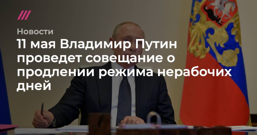 11 мая Владимир Путин проведет совещание о продлении режима нерабочих дней