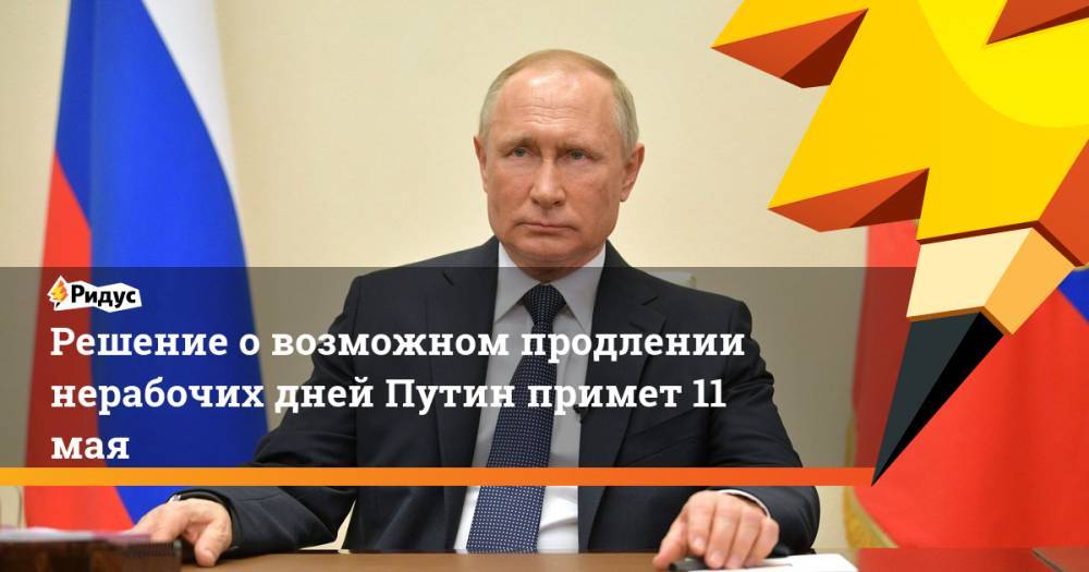 Решение о возможном продлении нерабочих дней Путин примет 11 мая