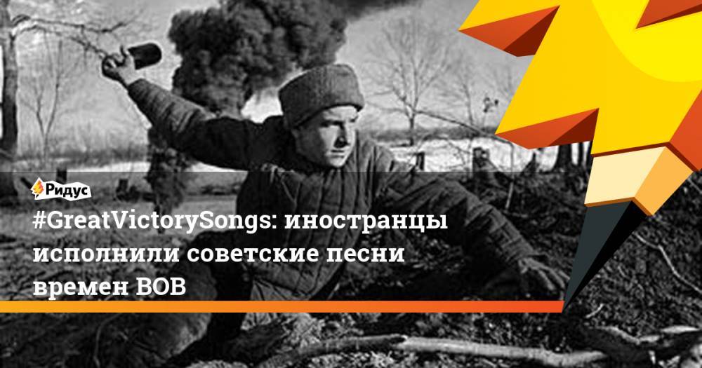 #GreatVictorySongs: иностранцы исполнили советские песни времен ВОВ
