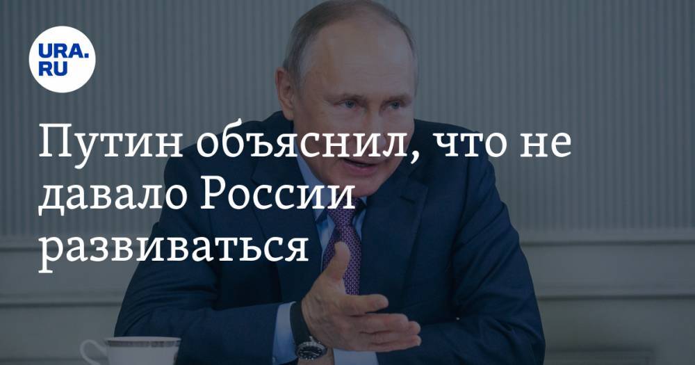 Путин объяснил, что не давало России развиваться