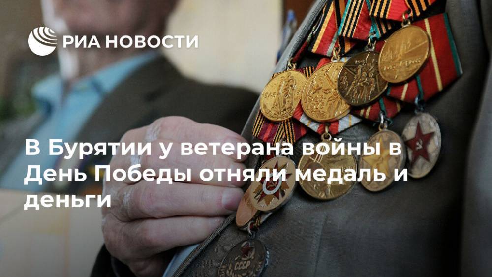 В Бурятии у ветерана войны в День Победы отняли медаль и деньги
