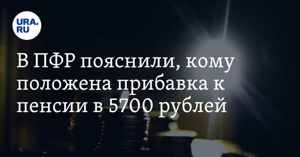 В ПФР пояснили, кому положена прибавка к пенсии в 5700 рублей