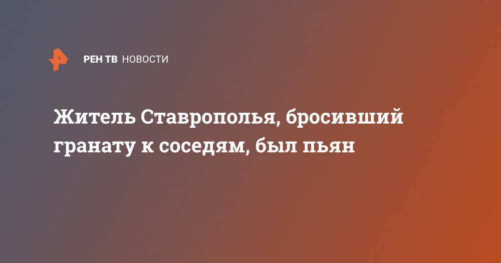Житель Ставрополья, бросивший гранату к соседям, был пьян