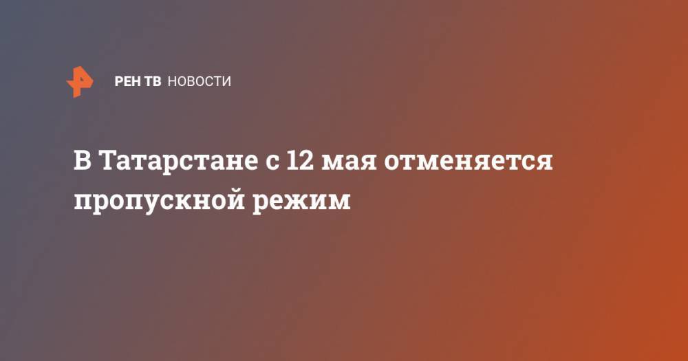 В Татарстане с 12 мая отменяется пропускной режим