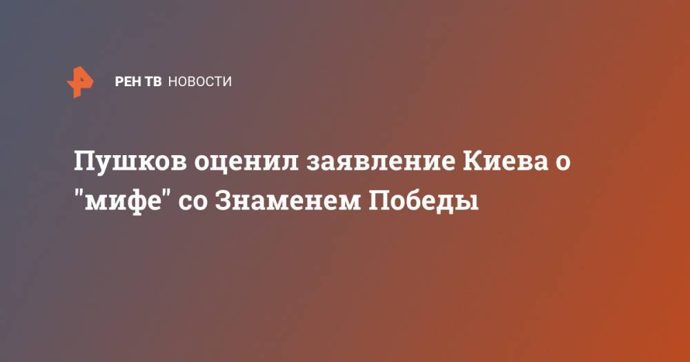 Пушков оценил заявление Киева о "мифе" со Знаменем Победы