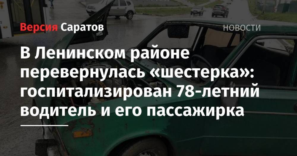 В Ленинском районе перевернулась «шестерка»: госпитализирован 78-летний водитель и его пассажирка