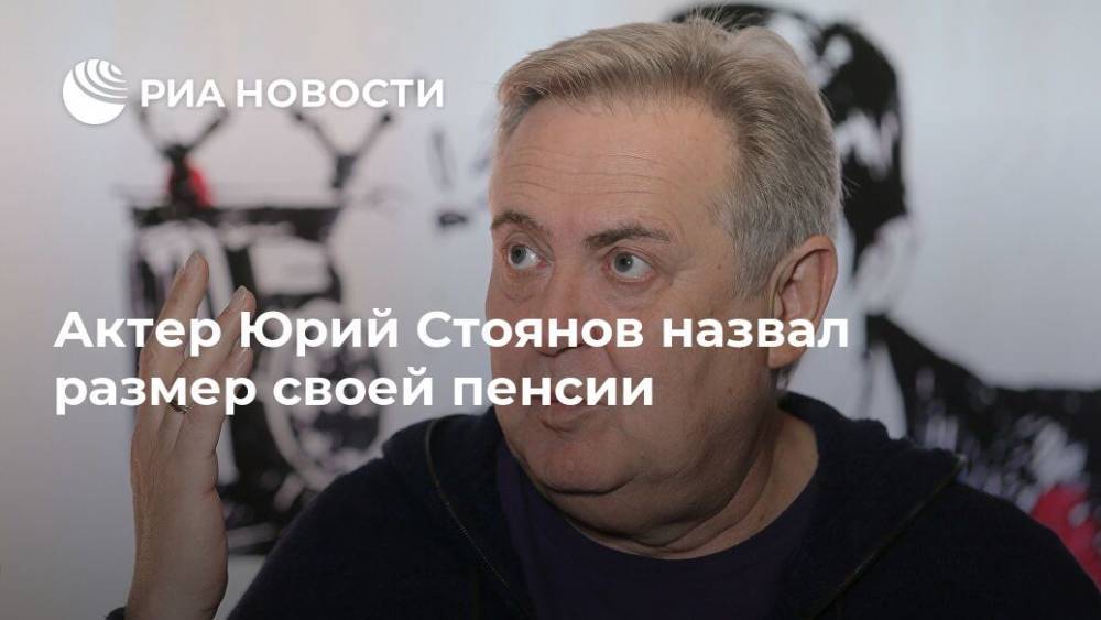 Актер Юрий Стоянов назвал размер своей пенсии