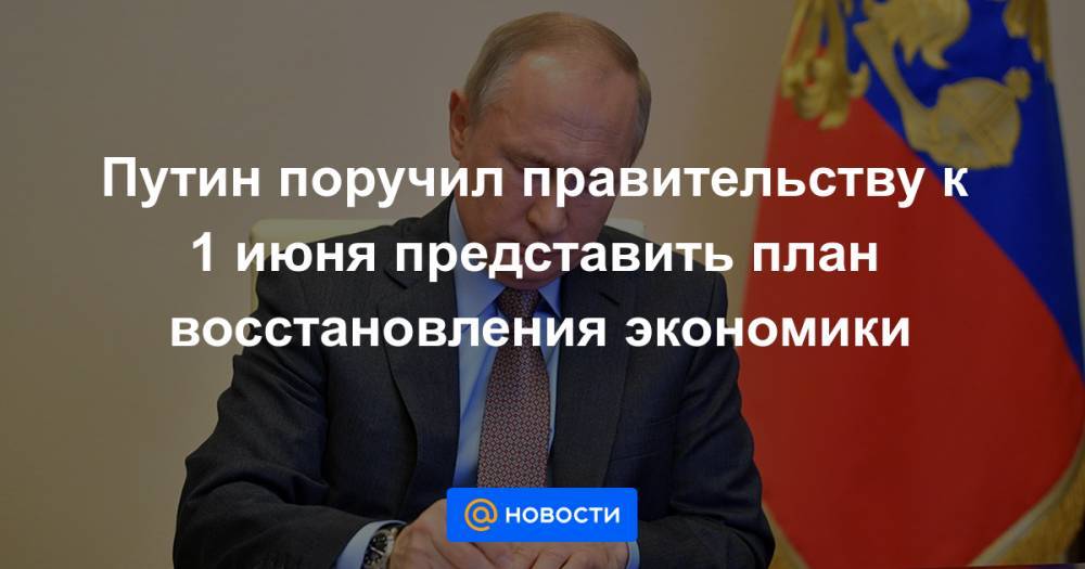 Путин поручил правительству к 1 июня представить план восстановления экономики