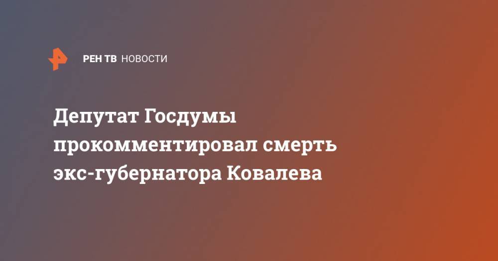 Депутат Госдумы прокомментировал смерть экс-губернатора Ковалева