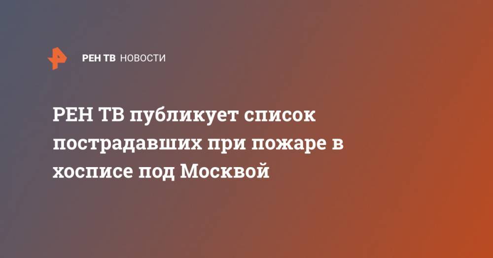 публикует список пострадавших при пожаре в хосписе под Москвой