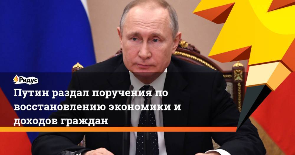 Путин раздал поручения по восстановлению экономики и доходов граждан