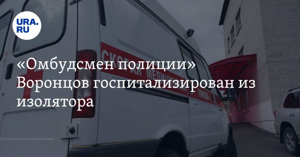 «Омбудсмен полиции» Воронцов госпитализирован из изолятора