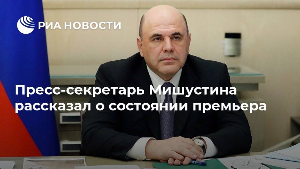 Пресс-секретарь Мишустина рассказал о состоянии премьера