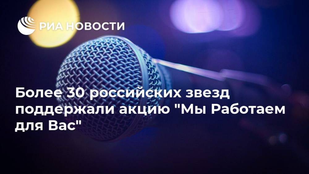 Более 30 российских звезд поддержали акцию "Мы Работаем для Вас"