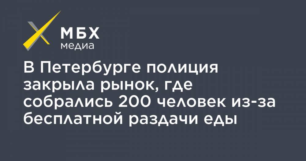 В Петербурге полиция закрыла рынок, где собрались 200 человек из-за бесплатной раздачи еды