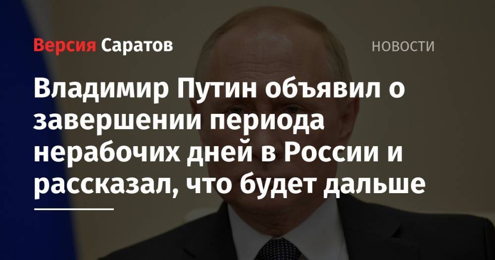 Владимир Путин объявил о завершении периода нерабочих дней в России и рассказал, что будет дальше