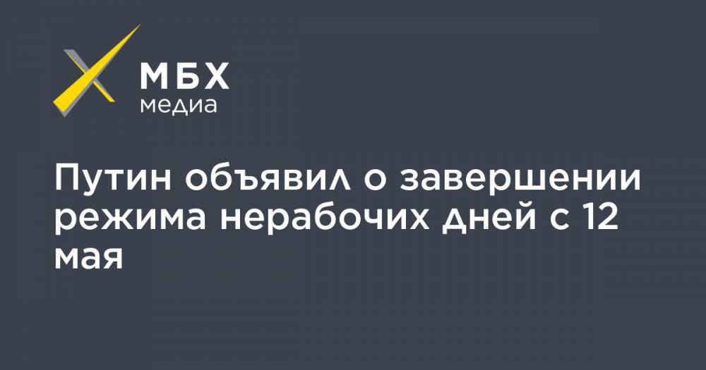 Путин объявил о завершении режима нерабочих дней с 12 мая