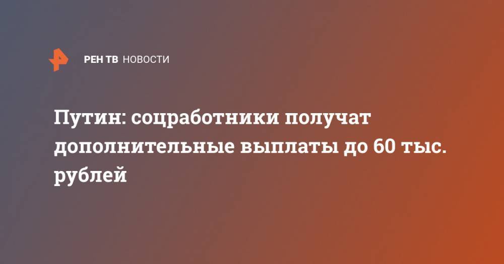 Путин: соцработники получат дополнительные выплаты до 60 тыс. рублей